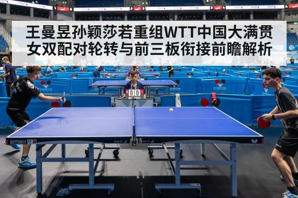 王曼昱孙颖莎若重组WTT中国大满贯女双配对轮转与前三板衔接前瞻解析
