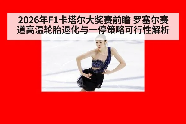 2026年F1卡塔尔大奖赛前瞻 罗塞尔赛道高温轮胎退化与一停策略可行性解析