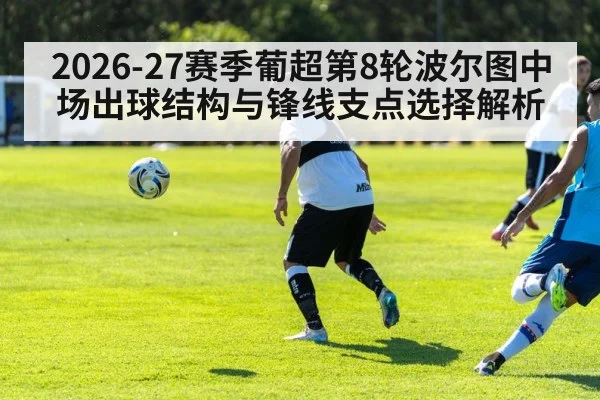 2026-27赛季葡超第8轮波尔图中场出球结构与锋线支点选择解析