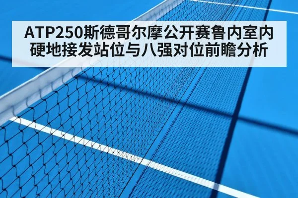 ATP250斯德哥尔摩公开赛鲁内室内硬地接发站位与八强对位前瞻分析